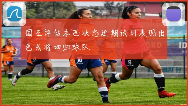 国王评估本西状态近期试训表现出色或将回归球队